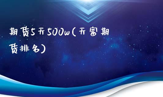 期货5天500w(天富期货排名)_https://www.xmqjcw.com_期货投资_第1张