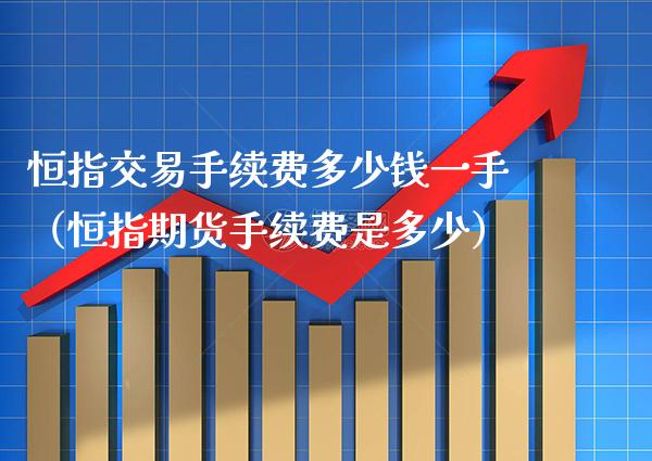 恒指交易手续费多少钱一手（恒指期货手续费是多少）_https://www.xmqjcw.com_期货投资_第1张