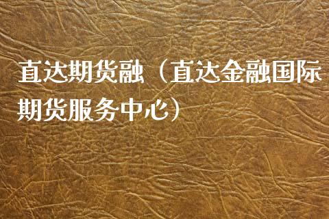 直达期货融（直达金融国际期货服务中心）_https://www.xmqjcw.com_期货投资_第1张