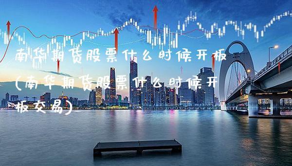南华期货股票什么时候开板(南华期货股票什么时候开板交易)_https://www.xmqjcw.com_股票投资_第1张