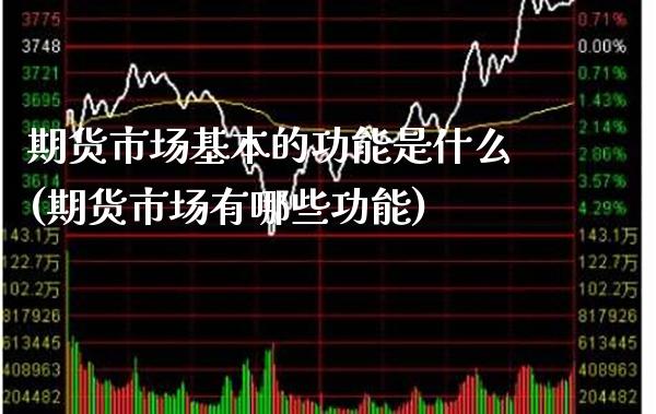 期货市场基本的功能是什么(期货市场有哪些功能)_https://www.xmqjcw.com_期货百科_第1张