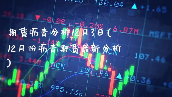 期货沥青分析12月3日(12月份沥青期货最新分析)_https://www.xmqjcw.com_期货开户_第1张