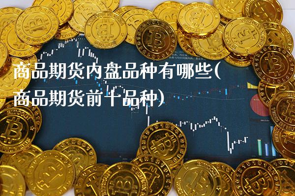 商品期货内盘品种有哪些(商品期货前十品种)_https://www.xmqjcw.com_期货行情_第1张
