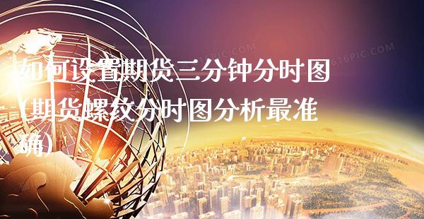 如何设置期货三分钟分时图(期货螺纹分时图分析最准确)_https://www.xmqjcw.com_期货百科_第1张