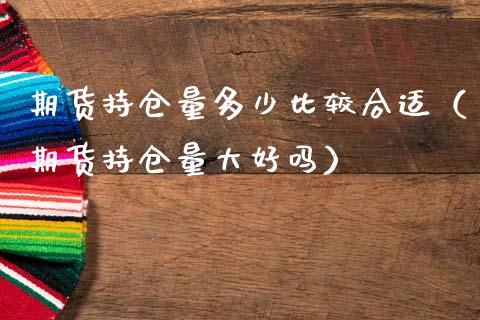 期货持仓量多少比较合适（期货持仓量大好吗）_https://www.xmqjcw.com_期货投资_第1张