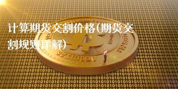 计算期货交割价格(期货交割规则详解)_https://www.xmqjcw.com_期货行情_第1张
