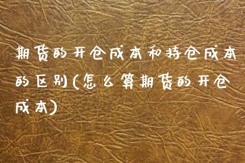 期货的开仓成本和持仓成本的区别(怎么算期货的开仓成本)_https://www.xmqjcw.com_期货行情_第1张