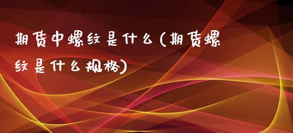 期货中螺纹是什么(期货螺纹是什么规格)_https://www.xmqjcw.com_期货开户_第1张