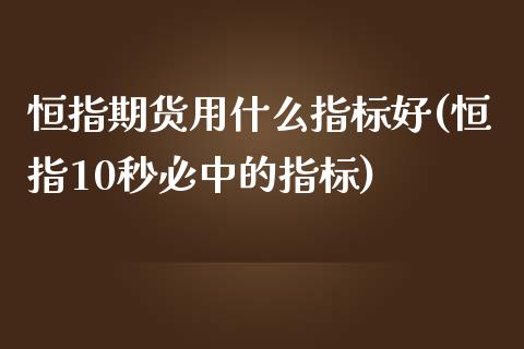 恒指期货用什么指标好(恒指10秒必中的指标)_https://www.xmqjcw.com_期货投资_第1张