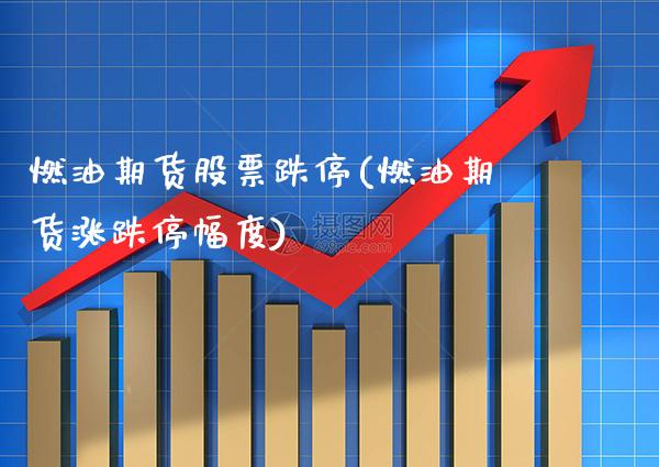 燃油期货股票跌停(燃油期货涨跌停幅度)_https://www.xmqjcw.com_期货开户_第1张