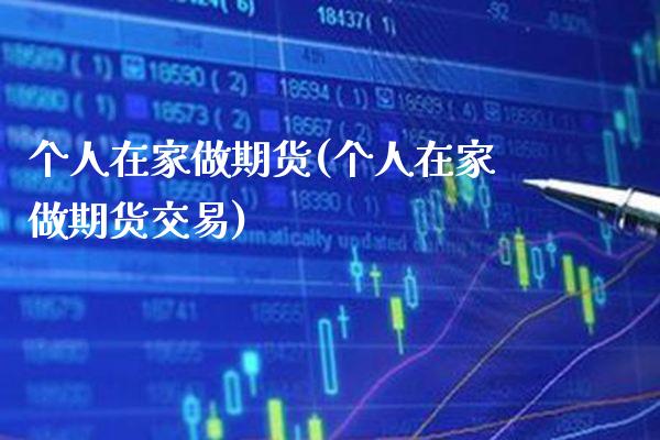 个人在家做期货(个人在家做期货交易)_https://www.xmqjcw.com_期货百科_第1张
