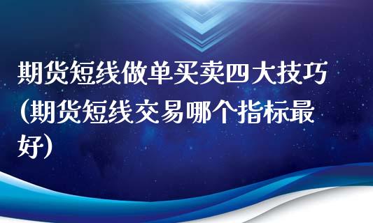 期货短线做单买卖四大技巧(期货短线交易哪个指标最好)_https://www.xmqjcw.com_期货百科_第1张
