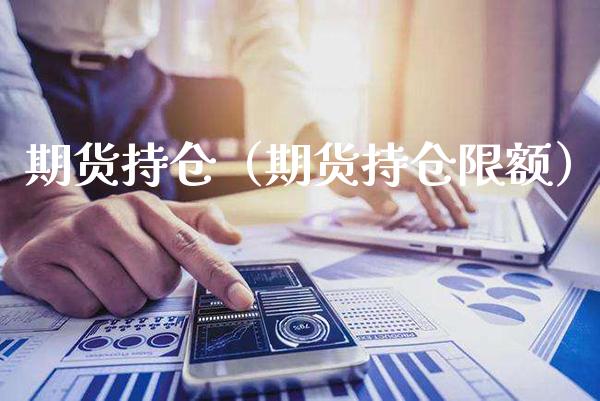 期货持仓（期货持仓限额）_https://www.xmqjcw.com_期货直播室_第1张