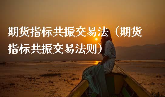 期货指标共振交易法（期货指标共振交易法则）_https://www.xmqjcw.com_期货直播室_第1张