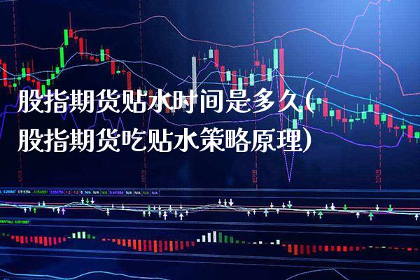股指期货贴水时间是多久(股指期货吃贴水策略原理)_https://www.xmqjcw.com_期货开户_第1张