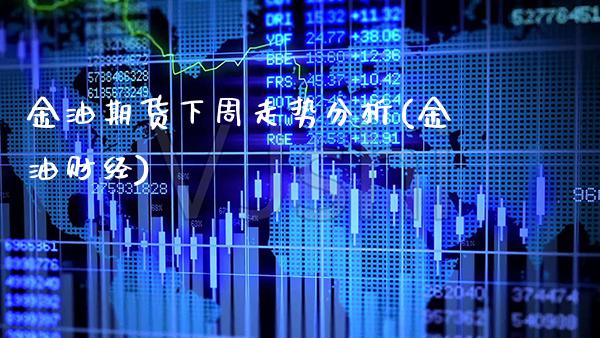 金油期货下周走势分析(金油财经)_https://www.xmqjcw.com_基金理财_第1张