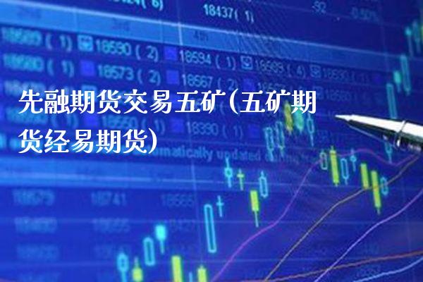 先融期货交易五矿(五矿期货经易期货)_https://www.xmqjcw.com_基金理财_第1张