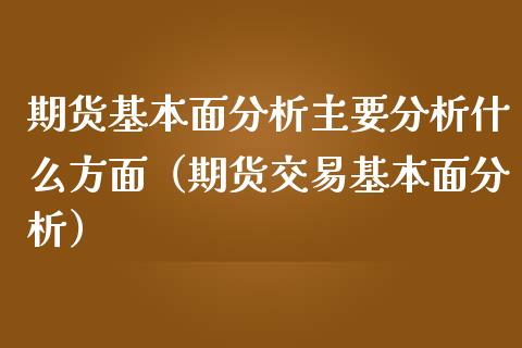 期货基本面分析主要分析什么方面（期货交易基本面分析）_https://www.xmqjcw.com_期货投资_第1张