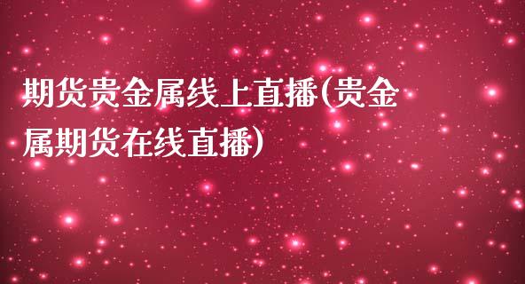 期货贵金属线上直播(贵金属期货在线直播)_https://www.xmqjcw.com_期货百科_第1张