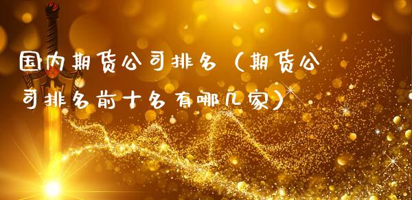 国内期货公司排名（期货公司排名前十名有哪几家）_https://www.xmqjcw.com_期货直播室_第1张