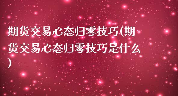 期货交易心态归零技巧(期货交易心态归零技巧是什么)_https://www.xmqjcw.com_期货百科_第1张