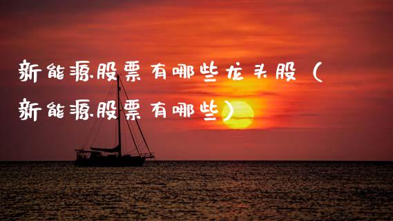 新能源股票有哪些龙头股（新能源股票有哪些）_https://www.xmqjcw.com_股票投资_第1张