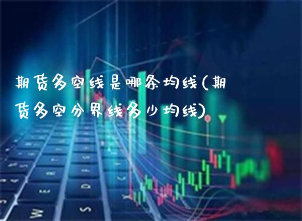 期货多空线是哪条均线(期货多空分界线多少均线)_https://www.xmqjcw.com_期货百科_第1张
