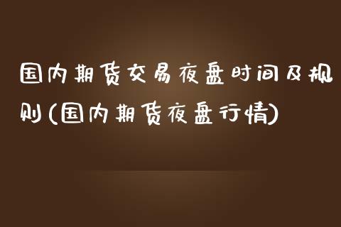 国内期货交易夜盘时间及规则(国内期货夜盘行情)_https://www.xmqjcw.com_期货百科_第1张