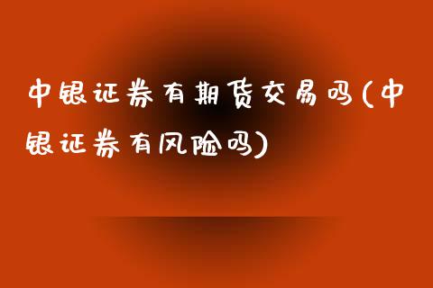 中银证券有期货交易吗(中银证券有风险吗)_https://www.xmqjcw.com_期货投资_第1张