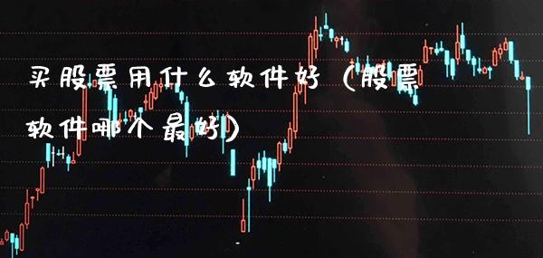 买股票用什么软件好（股票软件哪个最好）_https://www.xmqjcw.com_期货投资_第1张