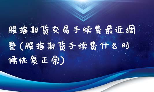 股指期货交易手续费最近调整(股指期货手续费什么时候恢复正常)_https://www.xmqjcw.com_期货百科_第1张