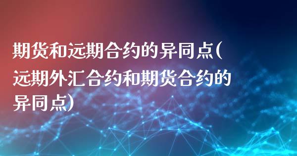 期货和远期合约的异同点(远期外汇合约和期货合约的异同点)_https://www.xmqjcw.com_期货开户_第1张