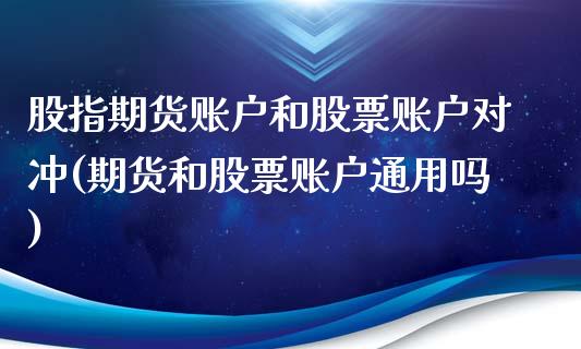 股指期货账户和股票账户对冲(期货和股票账户通用吗)_https://www.xmqjcw.com_期货百科_第1张