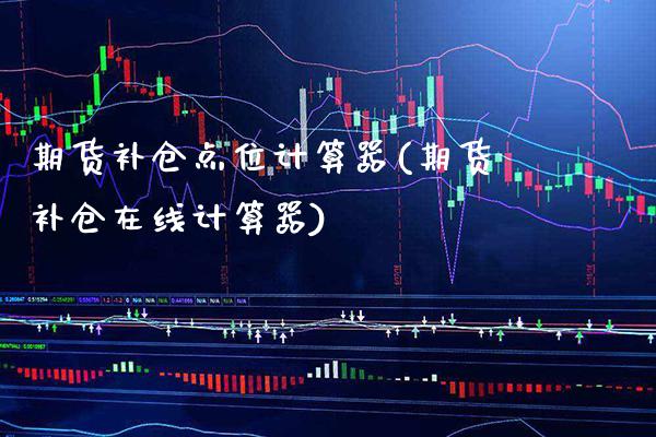 期货补仓点位计算器(期货补仓在线计算器)_https://www.xmqjcw.com_期货直播室_第1张