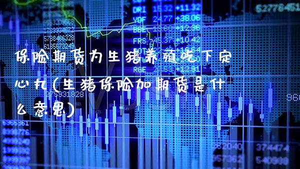 保险期货为生猪养殖吃下定心丸(生猪保险加期货是什么意思)_https://www.xmqjcw.com_期货百科_第1张