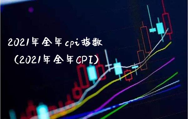 2021年全年cpi指数（2021年全年CPI）_https://www.xmqjcw.com_期货投资_第1张