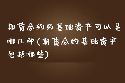 期货合约的基础资产可以是哪几种(期货合约基础资产包括哪些)_https://www.xmqjcw.com_期货百科_第1张