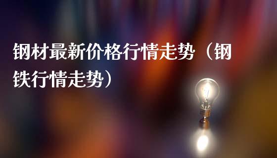 钢材最新价格行情走势（钢铁行情走势）_https://www.xmqjcw.com_期货投资_第1张