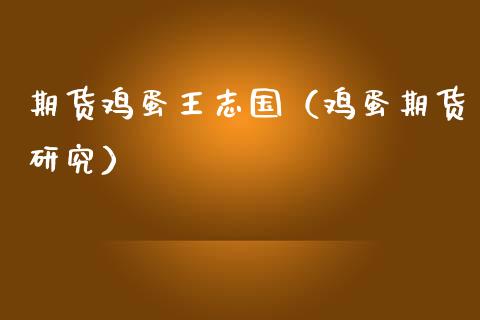期货鸡蛋王志国（鸡蛋期货研究）_https://www.xmqjcw.com_期货直播室_第1张