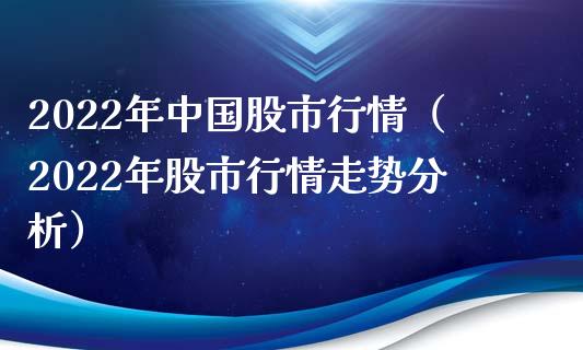 2022年中国股市行情（2022年股市行情走势分析）_https://www.xmqjcw.com_期货直播室_第1张