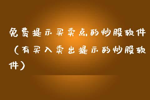 免费提示买卖点的炒股软件（有买入卖出提示的炒股软件）_https://www.xmqjcw.com_期货投资_第1张