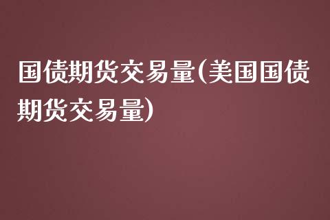 国债期货交易量(美国国债期货交易量)_https://www.xmqjcw.com_期货直播室_第1张