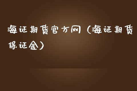 海证期货官方网（海证期货保证金）_https://www.xmqjcw.com_期货直播室_第1张
