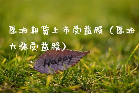 原油期货上市受益股（原油大涨受益股）_https://www.xmqjcw.com_期货投资_第1张