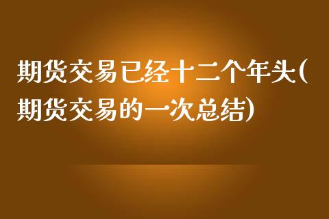 期货交易已经十二个年头(期货交易的一次总结)_https://www.xmqjcw.com_期货百科_第1张