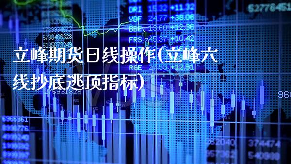 立峰期货日线操作(立峰六线抄底逃顶指标)_https://www.xmqjcw.com_基金理财_第1张