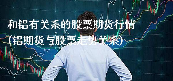 和铝有关系的股票期货行情(铝期货与股票走势关系)_https://www.xmqjcw.com_期货百科_第1张