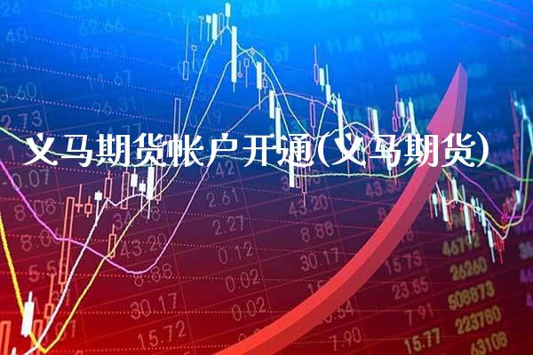 义马期货帐户开通(义马期货)_https://www.xmqjcw.com_期货行情_第1张