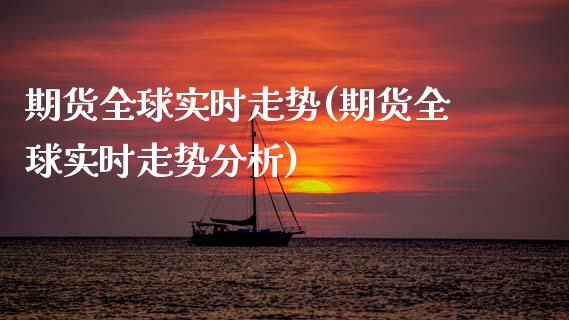 期货全球实时走势(期货全球实时走势分析)_https://www.xmqjcw.com_期货百科_第1张