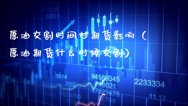 原油交割时间对期货影响（原油期货什么时候交割）_https://www.xmqjcw.com_期货直播室_第1张